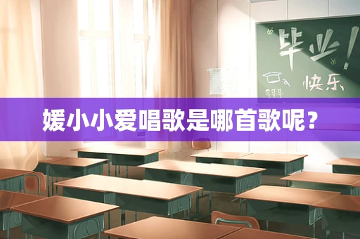 媛小小爱唱歌是哪首歌呢？