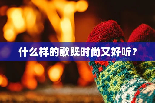 什么样的歌既时尚又好听？
