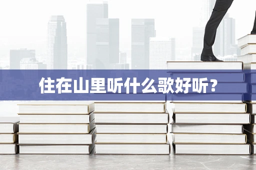 住在山里听什么歌好听？