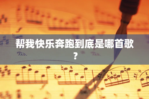 帮我快乐奔跑到底是哪首歌？