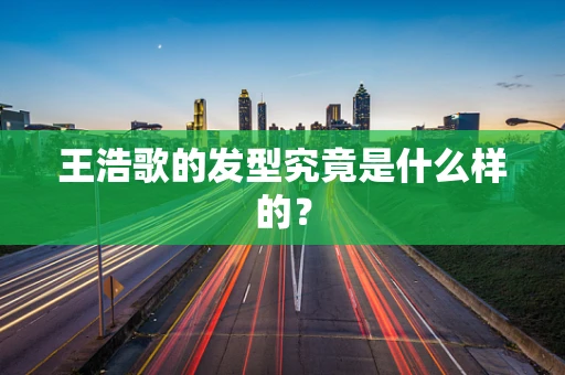 王浩歌的发型究竟是什么样的？