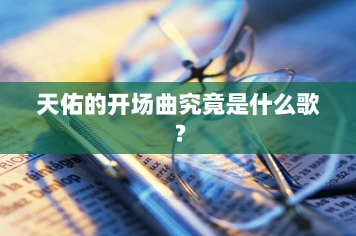天佑的开场曲究竟是什么歌？