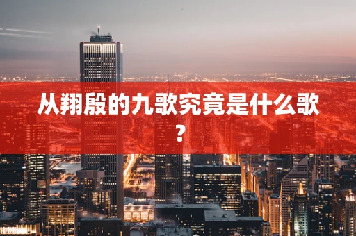 从翔殷的九歌究竟是什么歌？