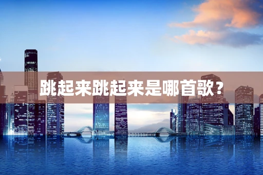 跳起来跳起来是哪首歌？