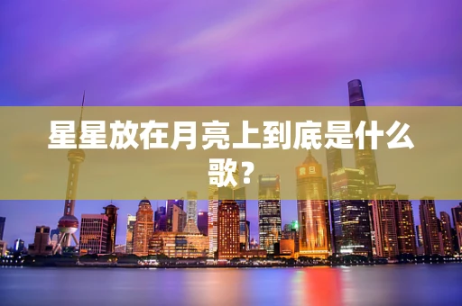 星星放在月亮上到底是什么歌？