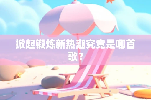 掀起锻炼新热潮究竟是哪首歌？