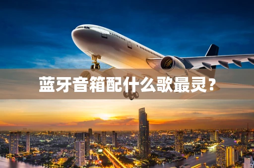 蓝牙音箱配什么歌最灵？