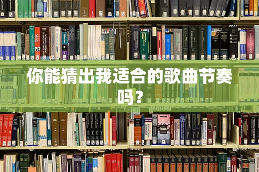 你能猜出我适合的歌曲节奏吗？
