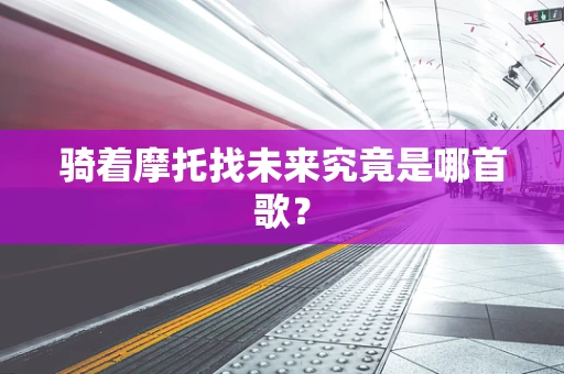 骑着摩托找未来究竟是哪首歌？