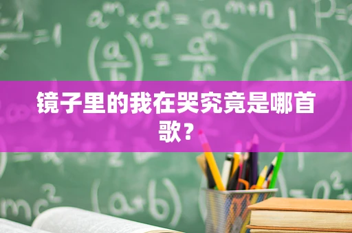 镜子里的我在哭究竟是哪首歌？