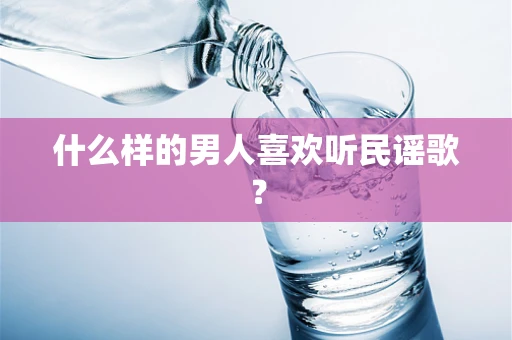 什么样的男人喜欢听民谣歌？