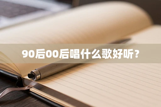 90后00后唱什么歌好听？