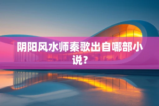 阴阳风水师秦歌出自哪部小说？
