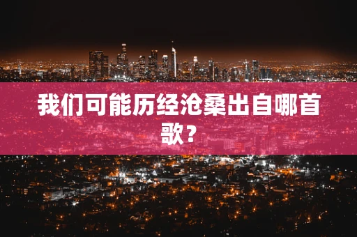 我们可能历经沧桑出自哪首歌？