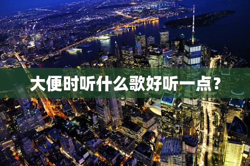 大便时听什么歌好听一点？
