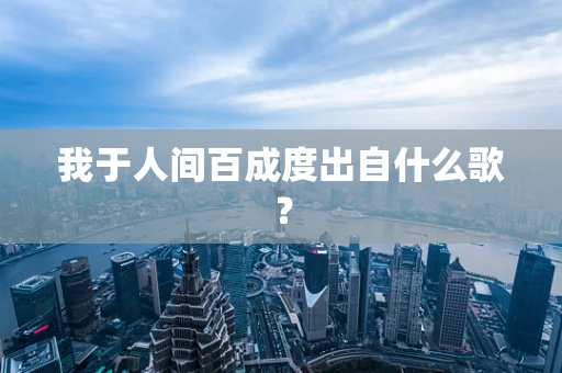 我于人间百成度出自什么歌？