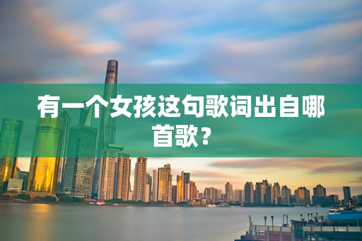 有一个女孩这句歌词出自哪首歌？