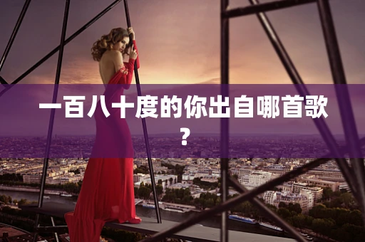 一百八十度的你出自哪首歌？