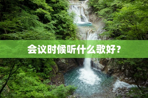 会议时候听什么歌好？