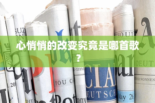心悄悄的改变究竟是哪首歌？