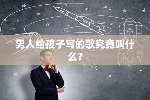 男人给孩子写的歌究竟叫什么？