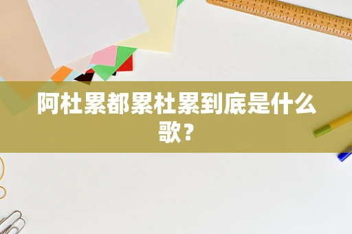 阿杜累都累杜累到底是什么歌？
