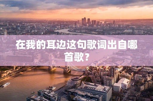 在我的耳边这句歌词出自哪首歌？
