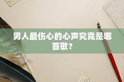 男人最伤心的心声究竟是哪首歌？