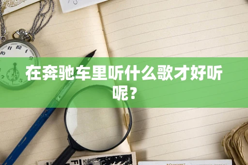在奔驰车里听什么歌才好听呢？