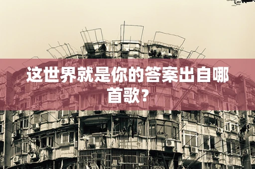 这世界就是你的答案出自哪首歌？
