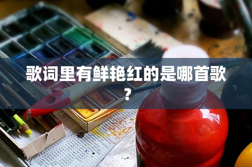 歌词里有鲜艳红的是哪首歌？