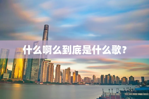 什么啊么到底是什么歌？