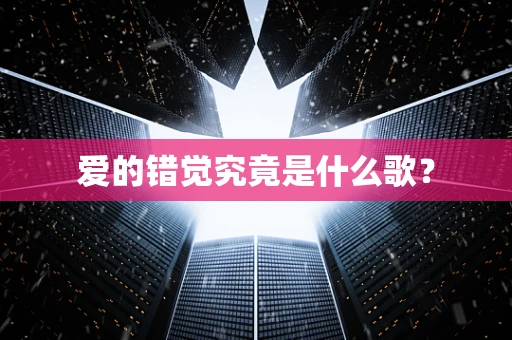 爱的错觉究竟是什么歌？