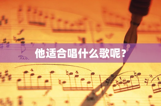他适合唱什么歌呢？