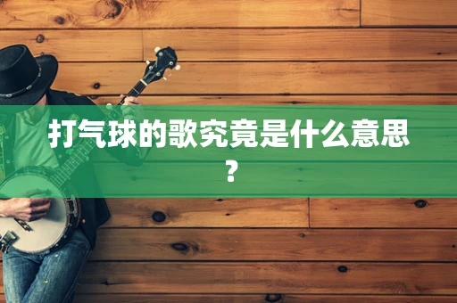 打气球的歌究竟是什么意思？