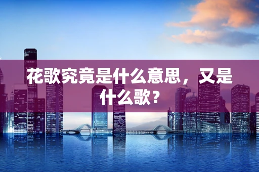 花歌究竟是什么意思，又是什么歌？