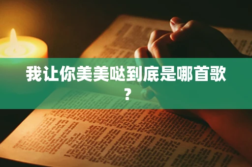 我让你美美哒到底是哪首歌？