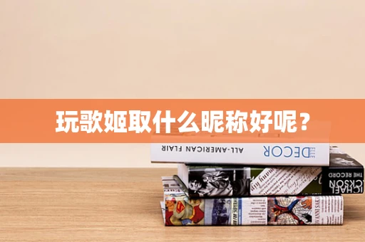 玩歌姬取什么昵称好呢？