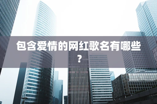 包含爱情的网红歌名有哪些？