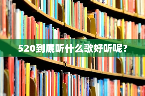 520到底听什么歌好听呢？