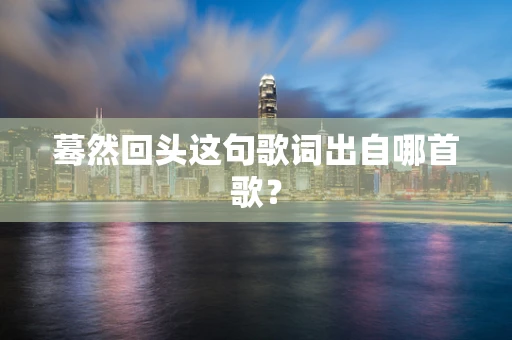蓦然回头这句歌词出自哪首歌？