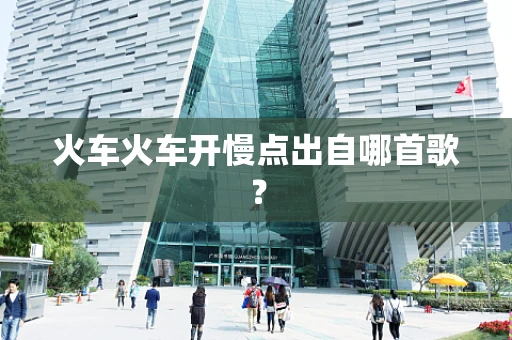 火车火车开慢点出自哪首歌？