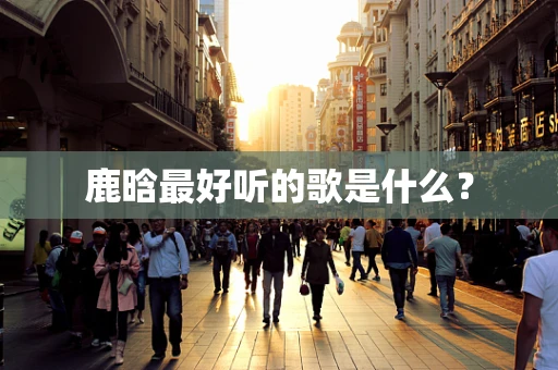 鹿晗最好听的歌是什么？