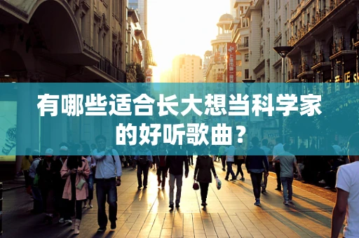 有哪些适合长大想当科学家的好听歌曲？