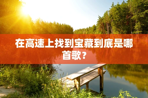 在高速上找到宝藏到底是哪首歌？