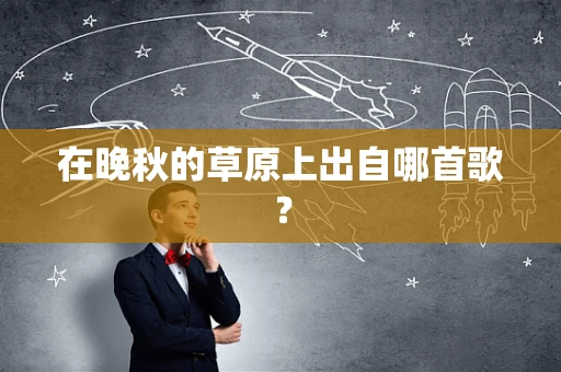 在晚秋的草原上出自哪首歌？