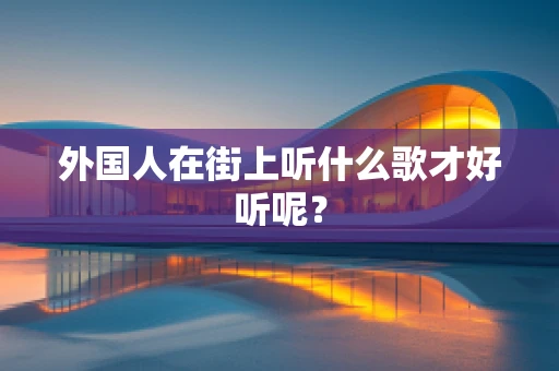 外国人在街上听什么歌才好听呢？
