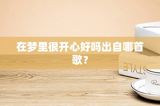 在梦里很开心好吗出自哪首歌？