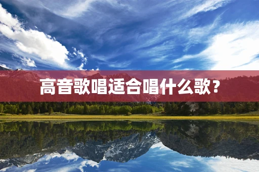 高音歌唱适合唱什么歌？