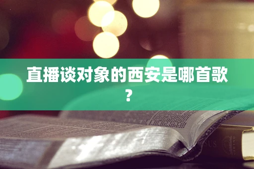 直播谈对象的西安是哪首歌？